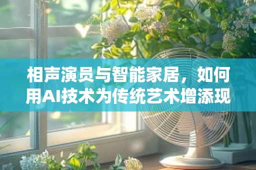 相声演员与智能家居，如何用AI技术为传统艺术增添现代色彩？