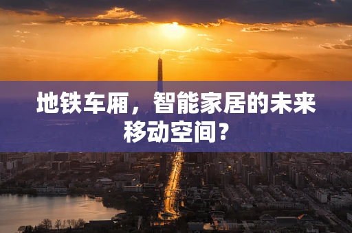 地铁车厢，智能家居的未来移动空间？