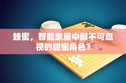 蜂蜜，智能家居中那不可忽视的甜蜜角色？