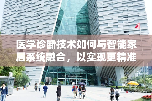 医学诊断技术如何与智能家居系统融合，以实现更精准的居家健康监测？
