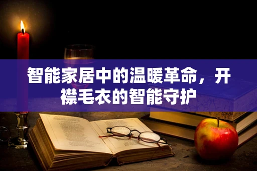 智能家居中的温暖革命，开襟毛衣的智能守护