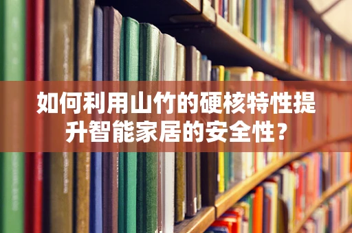 如何利用山竹的硬核特性提升智能家居的安全性？