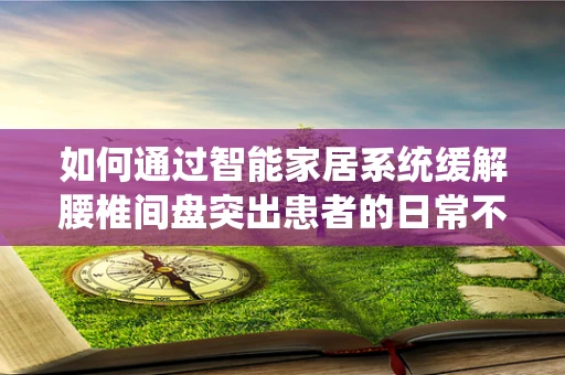 如何通过智能家居系统缓解腰椎间盘突出患者的日常不适？