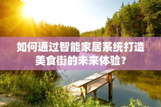 如何通过智能家居系统打造美食街的未来体验？