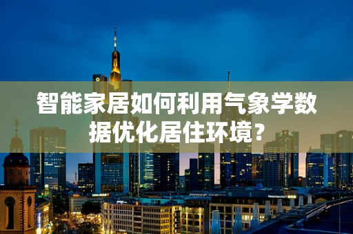 智能家居如何利用气象学数据优化居住环境？