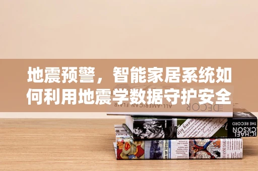 地震预警，智能家居系统如何利用地震学数据守护安全？