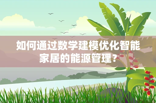 如何通过数学建模优化智能家居的能源管理？