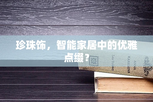 珍珠饰，智能家居中的优雅点缀？