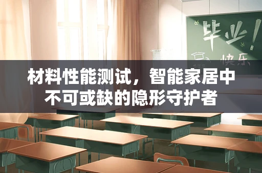 材料性能测试，智能家居中不可或缺的隐形守护者