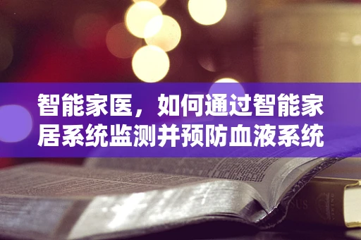 智能家医，如何通过智能家居系统监测并预防血液系统疾病的早期迹象？