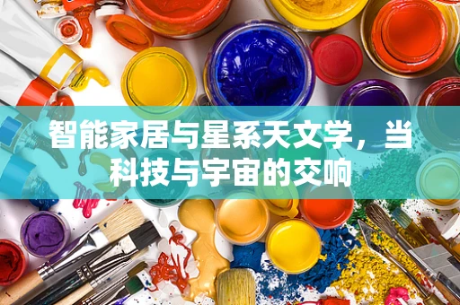 智能家居与星系天文学，当科技与宇宙的交响
