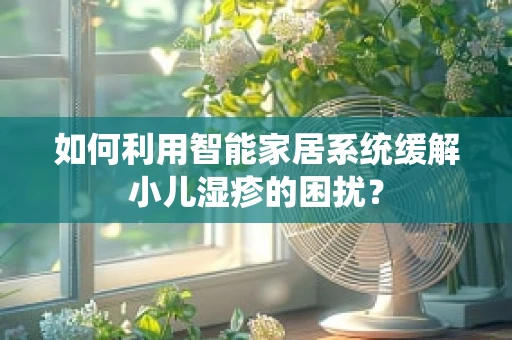如何利用智能家居系统缓解小儿湿疹的困扰？