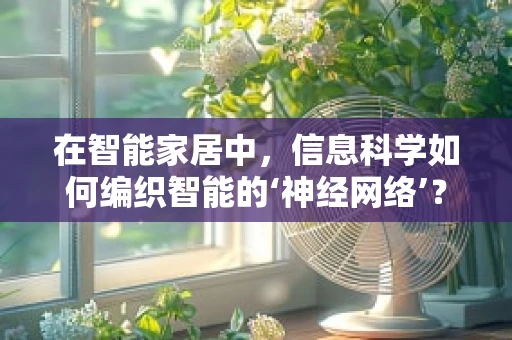 在智能家居中，信息科学如何编织智能的‘神经网络’？