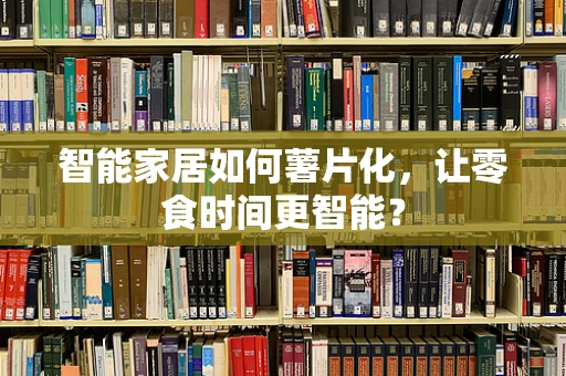 智能家居如何薯片化，让零食时间更智能？