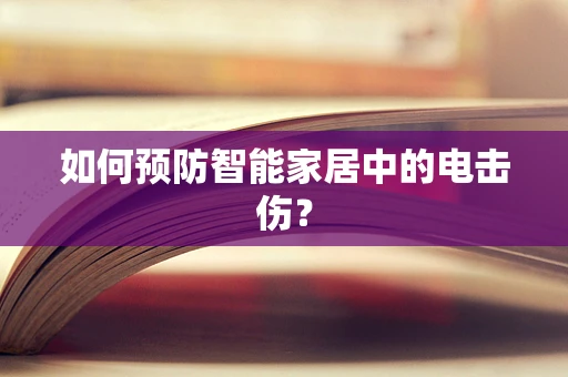 如何预防智能家居中的电击伤？