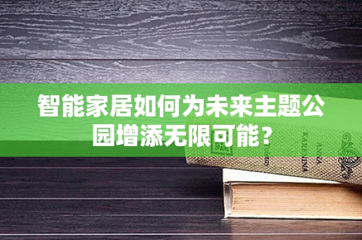 智能家居如何为未来主题公园增添无限可能？