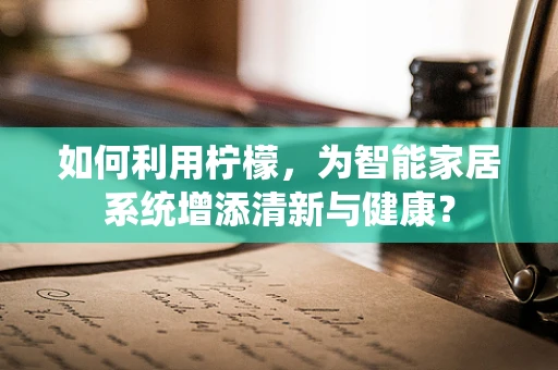 如何利用柠檬，为智能家居系统增添清新与健康？