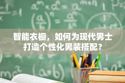智能衣橱，如何为现代男士打造个性化男装搭配？