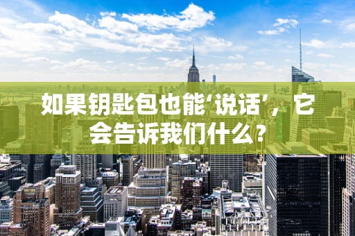 如果钥匙包也能‘说话’，它会告诉我们什么？