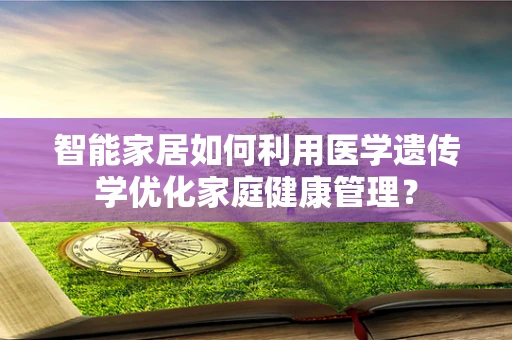 智能家居如何利用医学遗传学优化家庭健康管理？