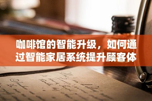 咖啡馆的智能升级，如何通过智能家居系统提升顾客体验？