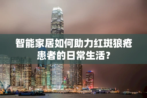 智能家居如何助力红斑狼疮患者的日常生活？