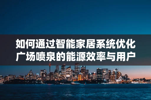 如何通过智能家居系统优化广场喷泉的能源效率与用户体验？