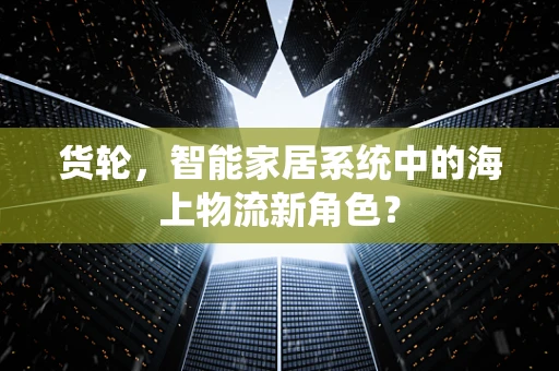 货轮，智能家居系统中的海上物流新角色？