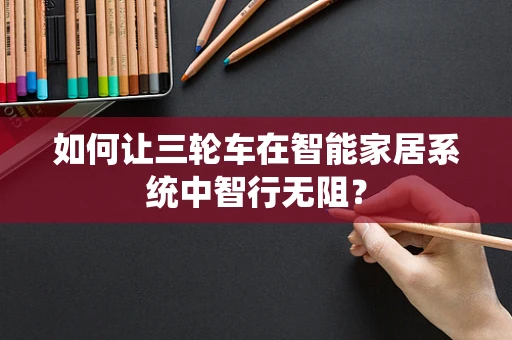 如何让三轮车在智能家居系统中智行无阻？