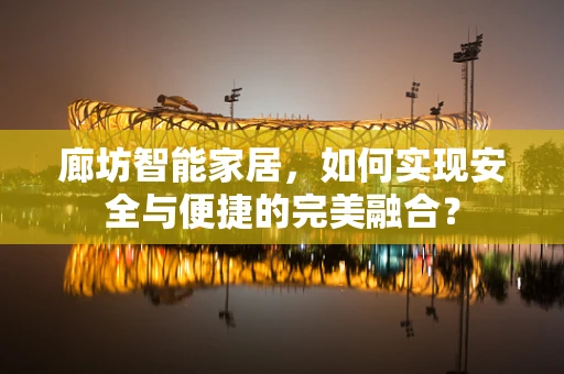 廊坊智能家居，如何实现安全与便捷的完美融合？
