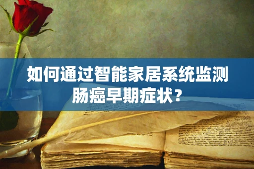 如何通过智能家居系统监测肠癌早期症状？