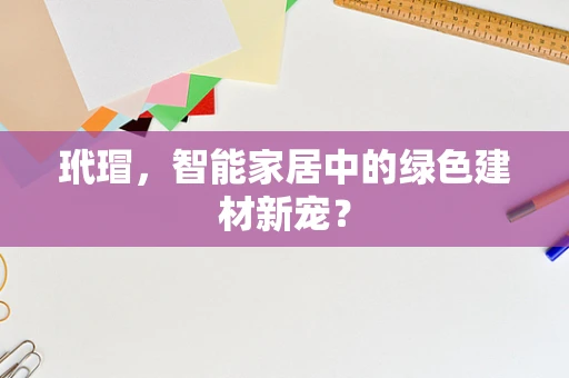 玳瑁，智能家居中的绿色建材新宠？