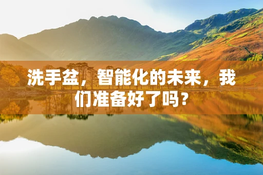 洗手盆，智能化的未来，我们准备好了吗？
