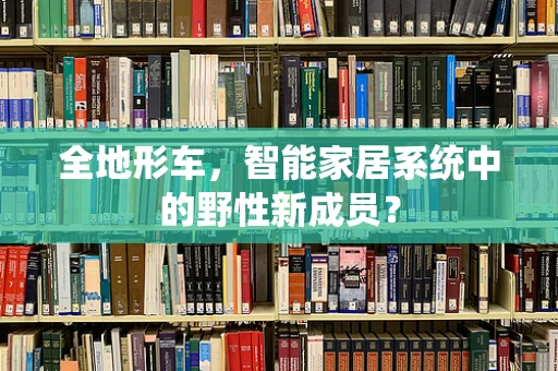 全地形车，智能家居系统中的野性新成员？
