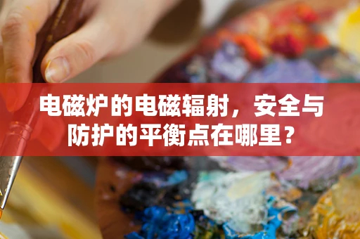 电磁炉的电磁辐射，安全与防护的平衡点在哪里？