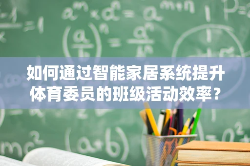 如何通过智能家居系统提升体育委员的班级活动效率？