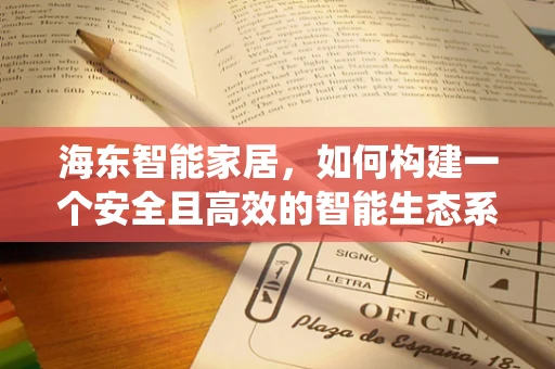 海东智能家居，如何构建一个安全且高效的智能生态系统？