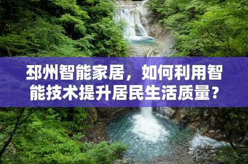 邳州智能家居，如何利用智能技术提升居民生活质量？