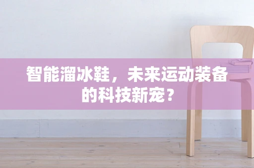 智能溜冰鞋，未来运动装备的科技新宠？