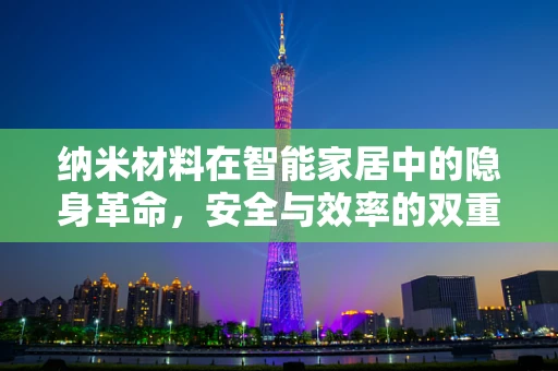 纳米材料在智能家居中的隐身革命，安全与效率的双重提升？