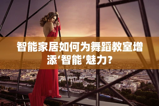 智能家居如何为舞蹈教室增添‘智能’魅力？