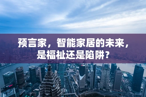 预言家，智能家居的未来，是福祉还是陷阱？