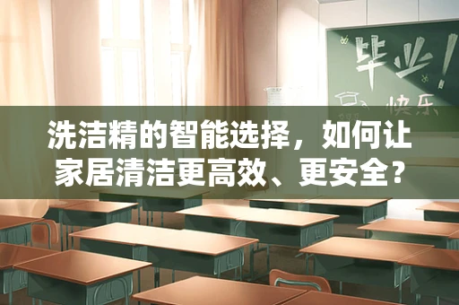 洗洁精的智能选择，如何让家居清洁更高效、更安全？