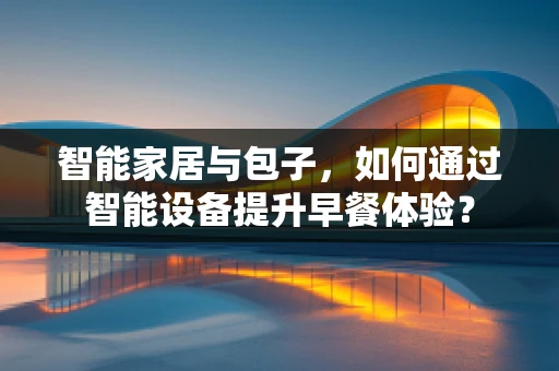 智能家居与包子，如何通过智能设备提升早餐体验？
