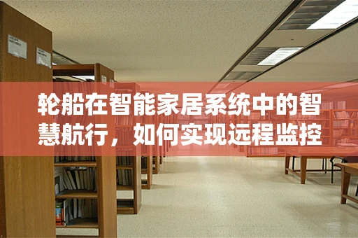 轮船在智能家居系统中的智慧航行，如何实现远程监控与安全保障？