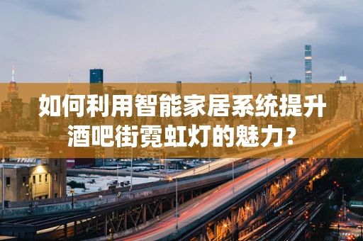 如何利用智能家居系统提升酒吧街霓虹灯的魅力？