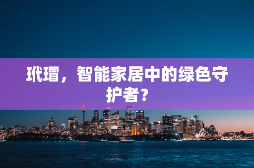 玳瑁，智能家居中的绿色守护者？