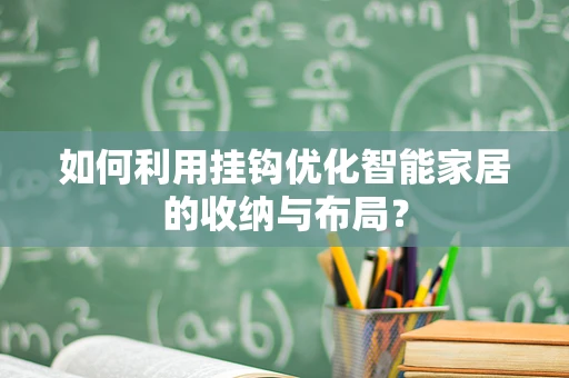 如何利用挂钩优化智能家居的收纳与布局？