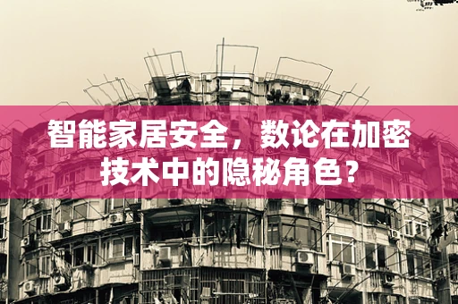 智能家居安全，数论在加密技术中的隐秘角色？