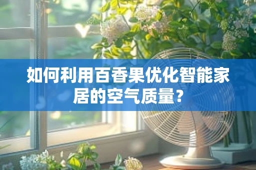 如何利用百香果优化智能家居的空气质量？